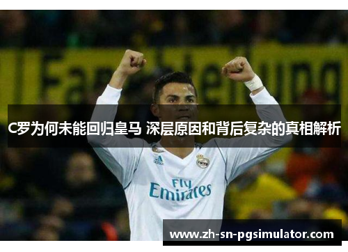 C罗为何未能回归皇马 深层原因和背后复杂的真相解析