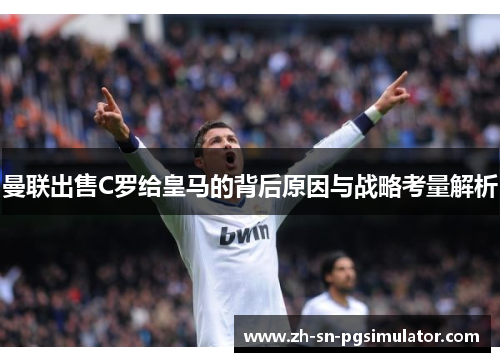 曼联出售C罗给皇马的背后原因与战略考量解析