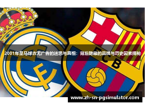 2001年皇马球衣无广告的迷思与真相：背后隐藏的品牌与历史因素揭秘