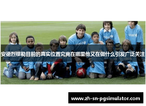 安德烈穆勒目前的真实位置究竟在哪里他又在做什么引发广泛关注