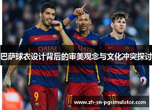 巴萨球衣设计背后的审美观念与文化冲突探讨