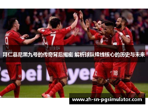 拜仁慕尼黑九号的传奇背后揭密 解析球队锋线核心的历史与未来