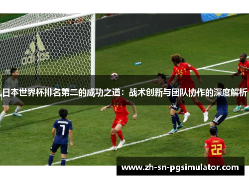 日本世界杯排名第二的成功之道：战术创新与团队协作的深度解析