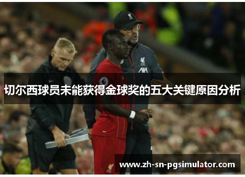切尔西球员未能获得金球奖的五大关键原因分析
