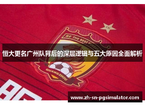 恒大更名广州队背后的深层逻辑与五大原因全面解析