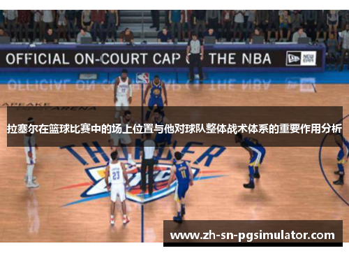 拉塞尔在篮球比赛中的场上位置与他对球队整体战术体系的重要作用分析
