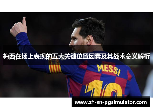 梅西在场上表现的五大关键位置因素及其战术意义解析