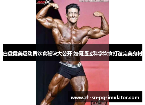 白俄健美运动员饮食秘诀大公开 如何通过科学饮食打造完美身材