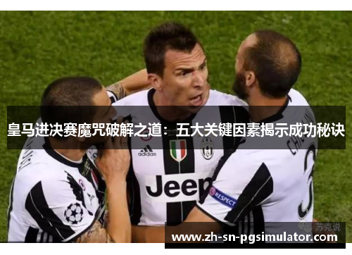 皇马进决赛魔咒破解之道：五大关键因素揭示成功秘诀