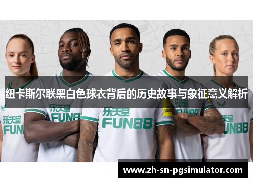 纽卡斯尔联黑白色球衣背后的历史故事与象征意义解析