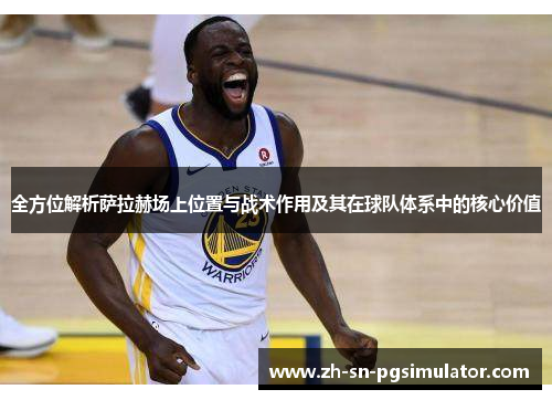 全方位解析萨拉赫场上位置与战术作用及其在球队体系中的核心价值