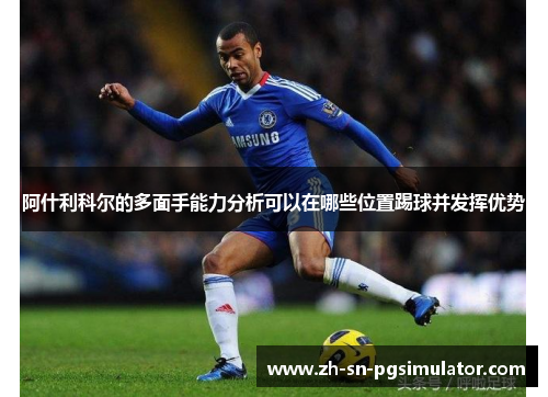 阿什利科尔的多面手能力分析可以在哪些位置踢球并发挥优势