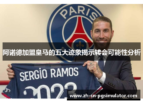 阿诺德加盟皇马的五大迹象揭示转会可能性分析