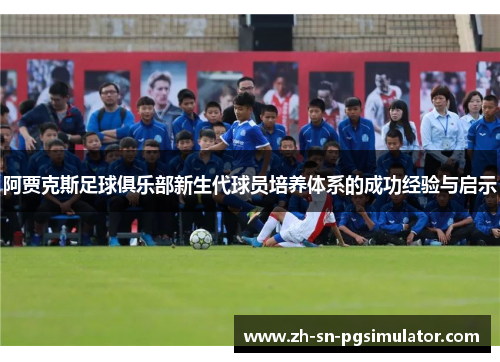 阿贾克斯足球俱乐部新生代球员培养体系的成功经验与启示