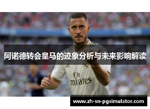 阿诺德转会皇马的迹象分析与未来影响解读
