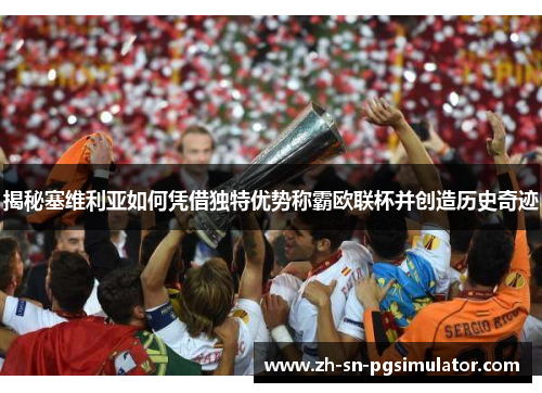 揭秘塞维利亚如何凭借独特优势称霸欧联杯并创造历史奇迹