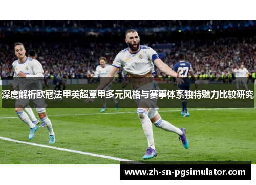 深度解析欧冠法甲英超意甲多元风格与赛事体系独特魅力比较研究