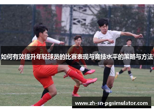 如何有效提升年轻球员的比赛表现与竞技水平的策略与方法