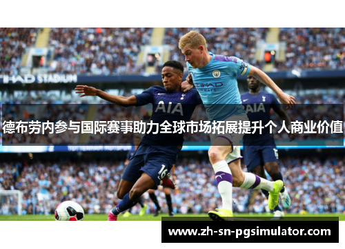 德布劳内参与国际赛事助力全球市场拓展提升个人商业价值