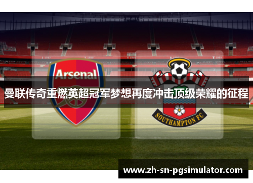 曼联传奇重燃英超冠军梦想再度冲击顶级荣耀的征程