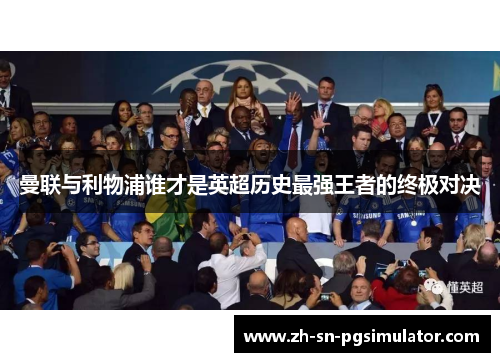 曼联与利物浦谁才是英超历史最强王者的终极对决