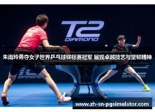 朱雨玲勇夺女子世界乒乓球锦标赛冠军 展现卓越技艺与坚韧精神