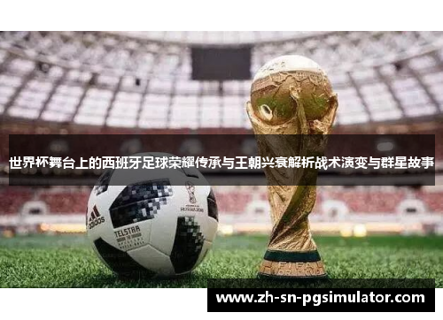 世界杯舞台上的西班牙足球荣耀传承与王朝兴衰解析战术演变与群星故事