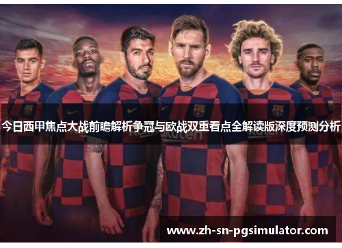 今日西甲焦点大战前瞻解析争冠与欧战双重看点全解读版深度预测分析