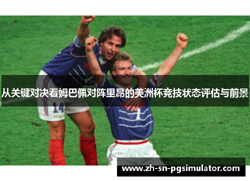从关键对决看姆巴佩对阵里昂的美洲杯竞技状态评估与前景