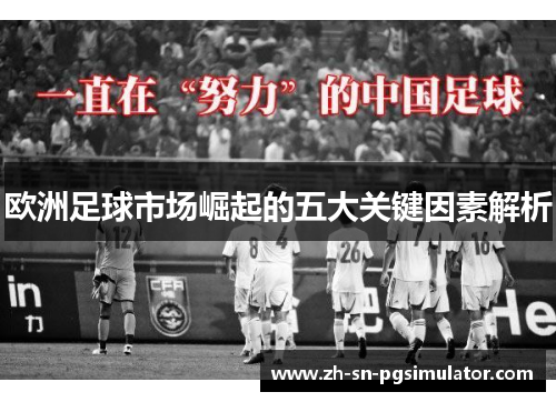 欧洲足球市场崛起的五大关键因素解析