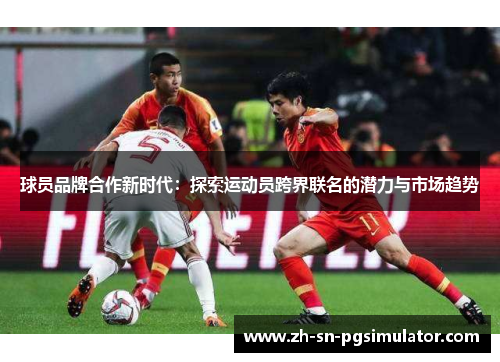 球员品牌合作新时代：探索运动员跨界联名的潜力与市场趋势