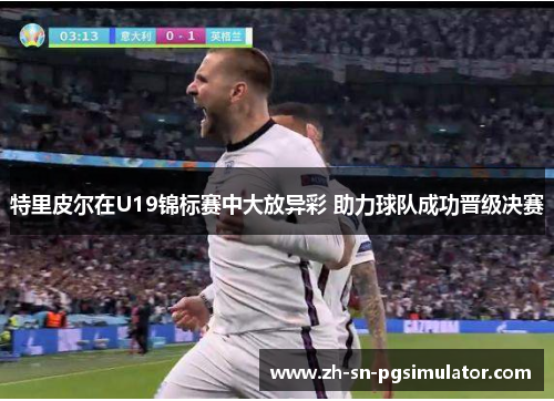 特里皮尔在U19锦标赛中大放异彩 助力球队成功晋级决赛