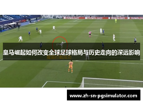 皇马崛起如何改变全球足球格局与历史走向的深远影响