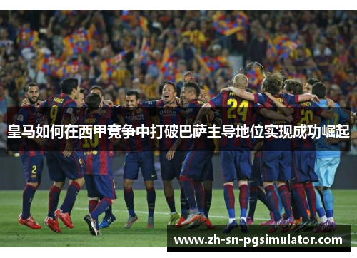 皇马如何在西甲竞争中打破巴萨主导地位实现成功崛起
