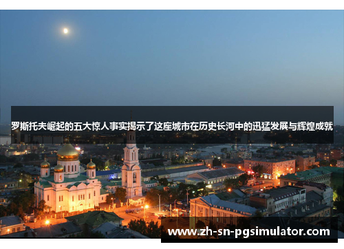 罗斯托夫崛起的五大惊人事实揭示了这座城市在历史长河中的迅猛发展与辉煌成就