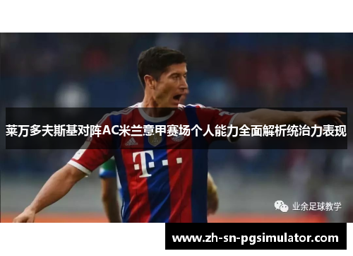 莱万多夫斯基对阵AC米兰意甲赛场个人能力全面解析统治力表现