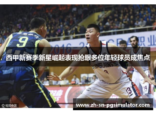 西甲新赛季新星崛起表现抢眼多位年轻球员成焦点